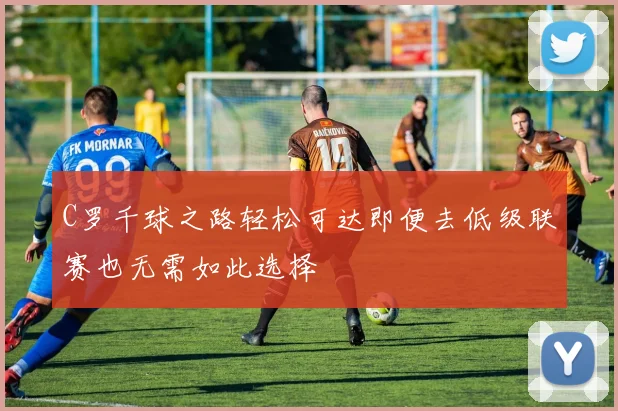 C罗千球之路轻松可达即便去低级联赛也无需如此选择