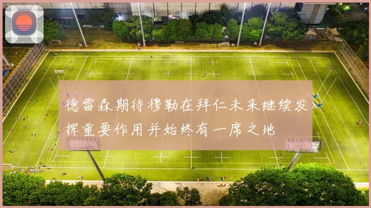 德雷森期待穆勒在拜仁未来继续发挥重要作用并始终有一席之地